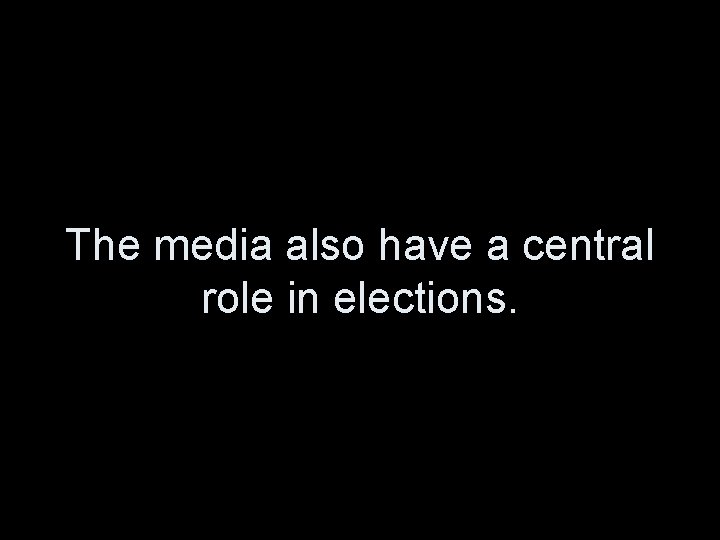 The media also have a central role in elections. 
