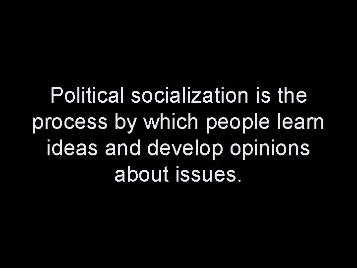 Political socialization is the process by which people learn ideas and develop opinions about