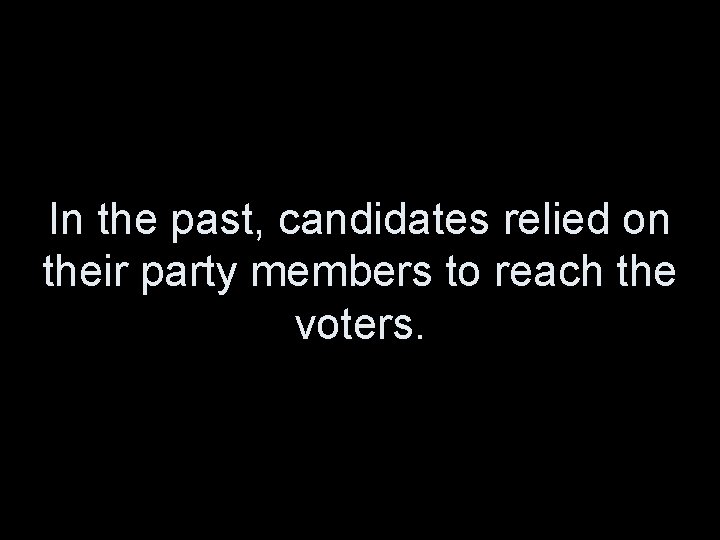 In the past, candidates relied on their party members to reach the voters. 