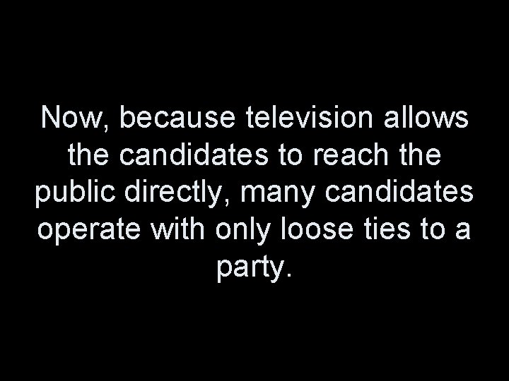 Now, because television allows the candidates to reach the public directly, many candidates operate