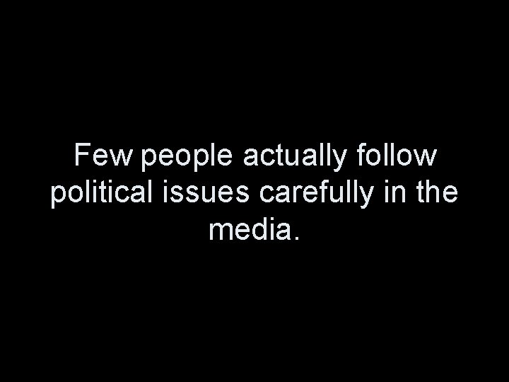 Few people actually follow political issues carefully in the media. 