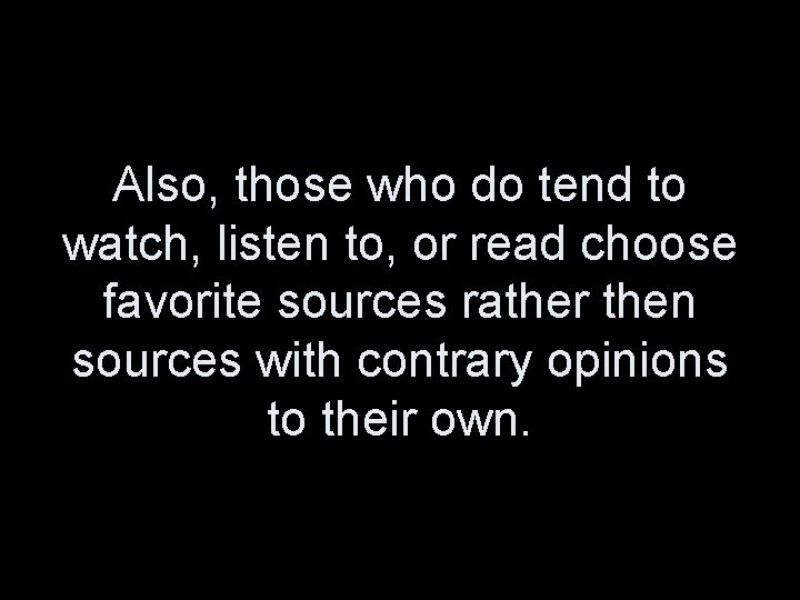 Also, those who do tend to watch, listen to, or read choose favorite sources