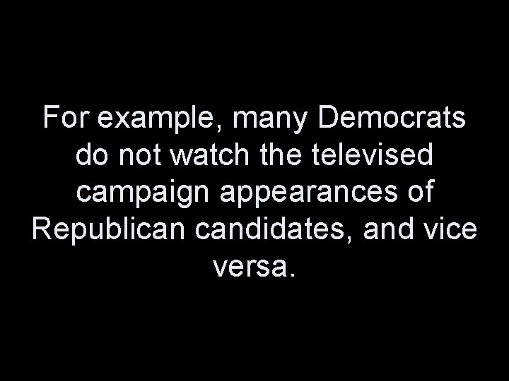 For example, many Democrats do not watch the televised campaign appearances of Republican candidates,