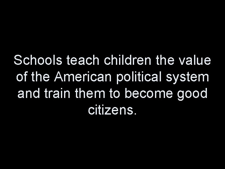 Schools teach children the value of the American political system and train them to