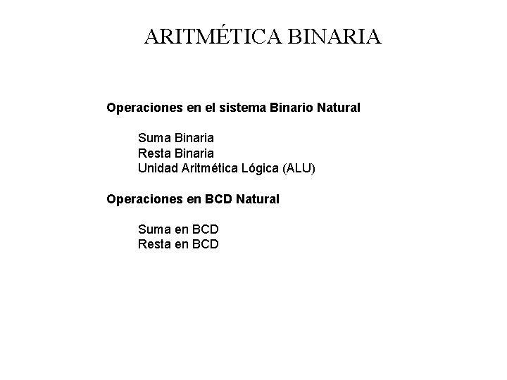 ARITMÉTICA BINARIA Operaciones en el sistema Binario Natural Suma Binaria Resta Binaria Unidad Aritmética