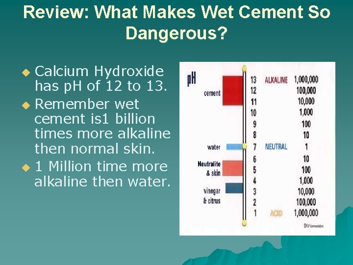 Review: What Makes Wet Cement So Dangerous? Calcium Hydroxide has p. H of 12