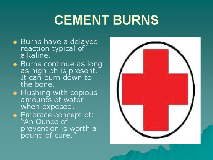 CEMENT BURNS u u Burns have a delayed reaction typical of alkaline. Burns continue
