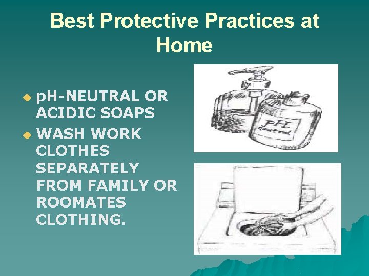 Best Protective Practices at Home p. H-NEUTRAL OR ACIDIC SOAPS u WASH WORK CLOTHES