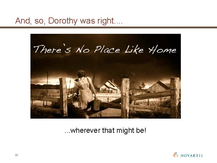 And, so, Dorothy was right. . . . wherever that might be! 20 