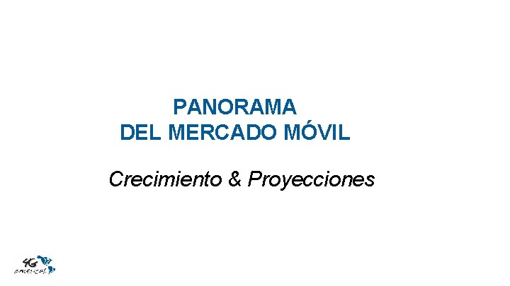 PANORAMA DEL MERCADO MÓVIL Crecimiento & Proyecciones 