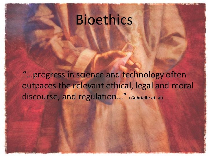 Bioethics “…progress in science and technology often outpaces the relevant ethical, legal and moral