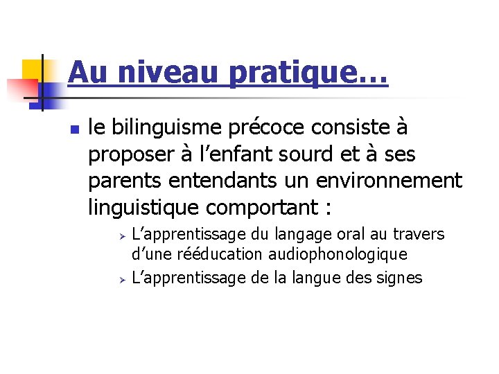 Au niveau pratique… n le bilinguisme précoce consiste à proposer à l’enfant sourd et