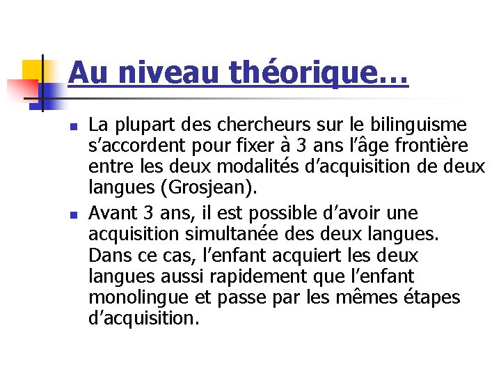 Au niveau théorique… n n La plupart des chercheurs sur le bilinguisme s’accordent pour