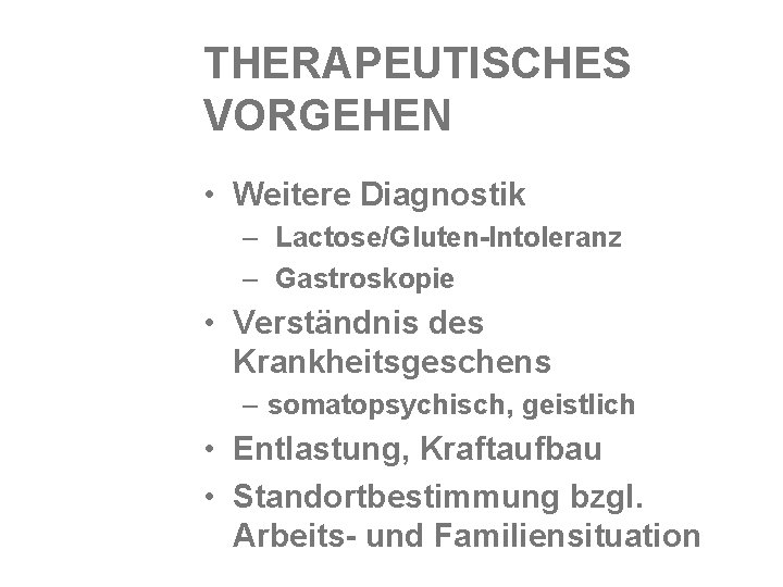 THERAPEUTISCHES VORGEHEN • Weitere Diagnostik – Lactose/Gluten-Intoleranz – Gastroskopie • Verständnis des Krankheitsgeschens –