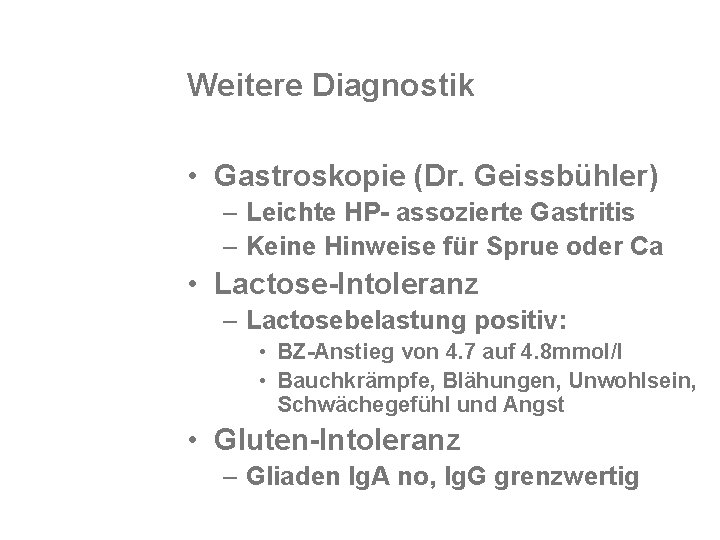 Weitere Diagnostik • Gastroskopie (Dr. Geissbühler) – Leichte HP- assozierte Gastritis – Keine Hinweise