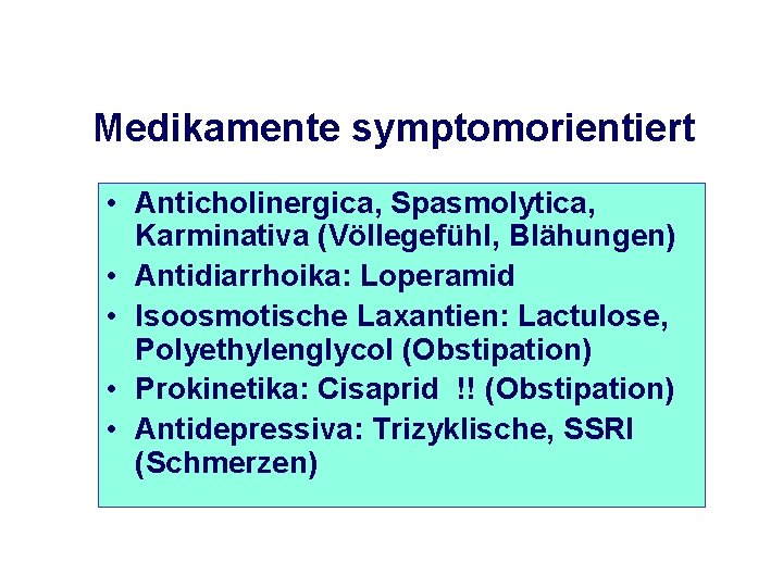 Medikamente symptomorientiert • Anticholinergica, Spasmolytica, Karminativa (Völlegefühl, Blähungen) • Antidiarrhoika: Loperamid • Isoosmotische Laxantien: