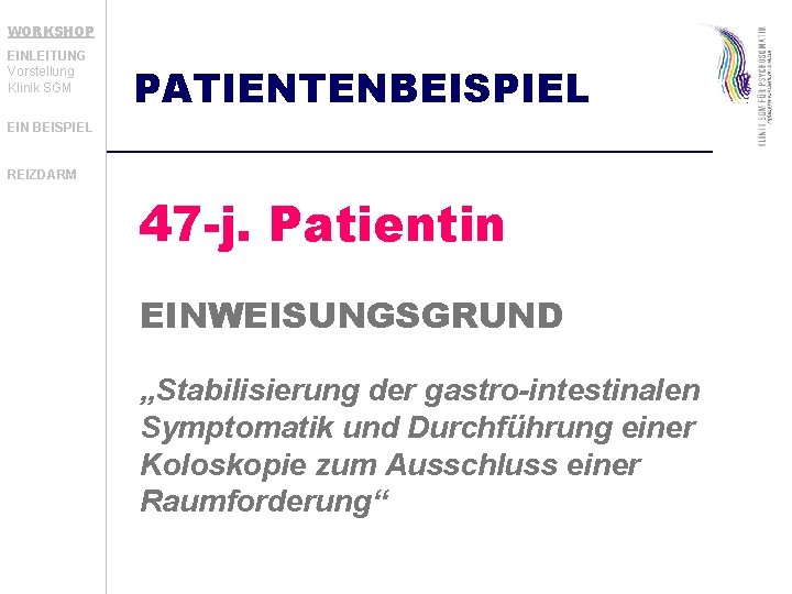 WORKSHOP EINLEITUNG Vorstellung Klinik SGM PATIENTENBEISPIEL EIN BEISPIEL REIZDARM 47 -j. Patientin EINWEISUNGSGRUND „Stabilisierung