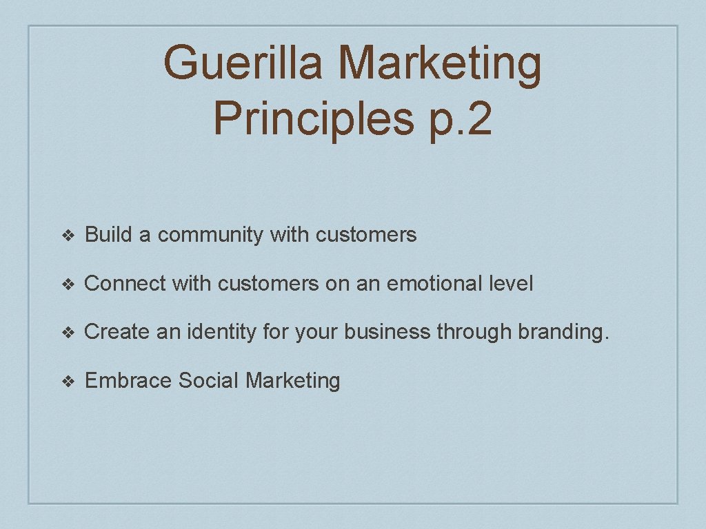 Guerilla Marketing Principles p. 2 ❖ Build a community with customers ❖ Connect with