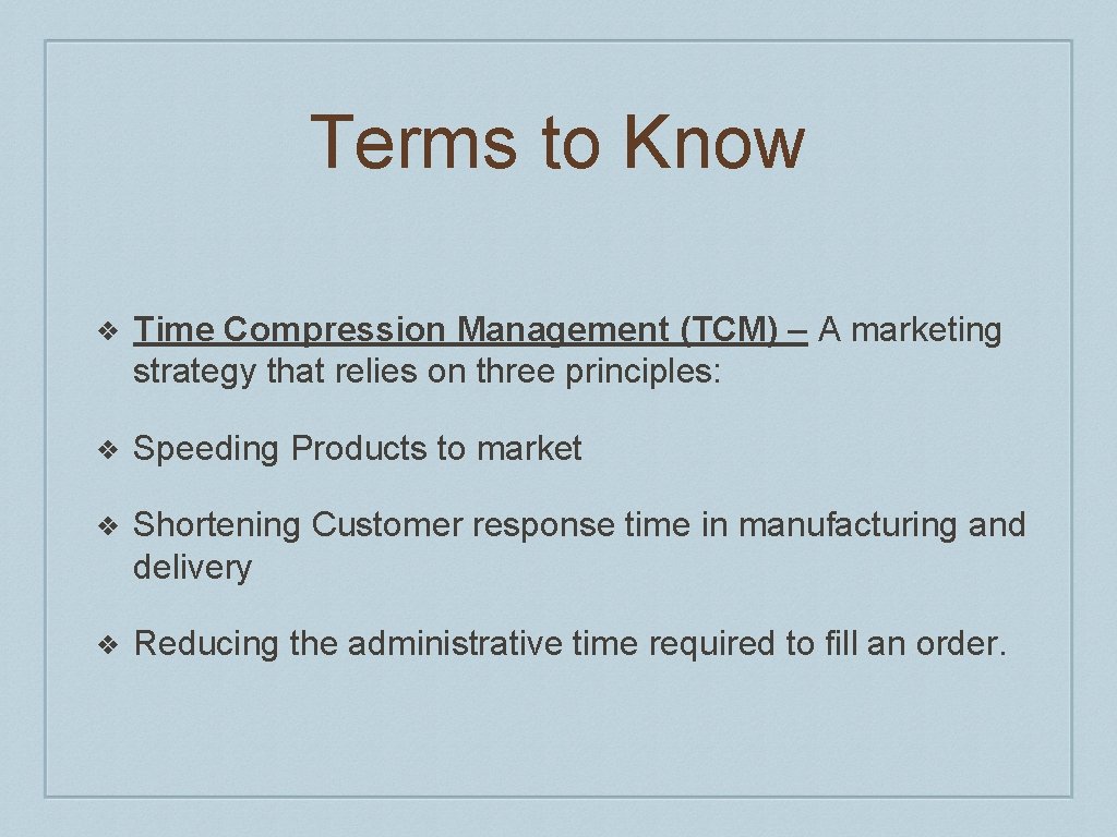 Terms to Know ❖ Time Compression Management (TCM) – A marketing strategy that relies