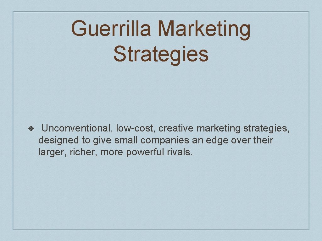 Guerrilla Marketing Strategies ❖ Unconventional, low-cost, creative marketing strategies, designed to give small companies