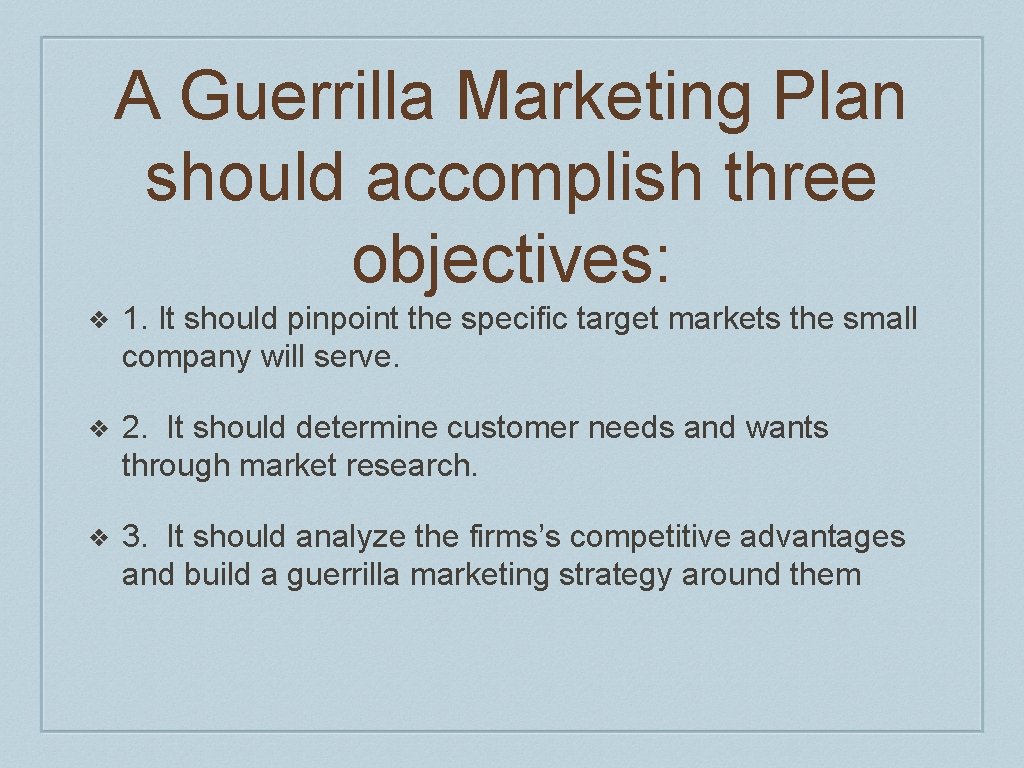A Guerrilla Marketing Plan should accomplish three objectives: ❖ 1. It should pinpoint the