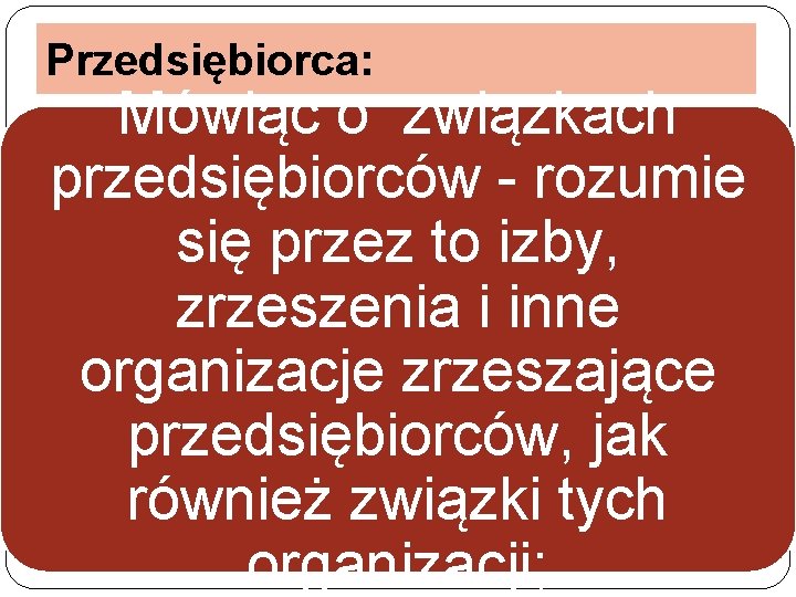 Przedsiębiorca: Mówiąc o związkach przedsiębiorców - rozumie się przez to izby, zrzeszenia i inne