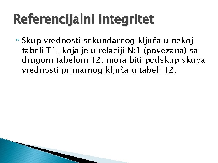 Referencijalni integritet Skup vrednosti sekundarnog ključa u nekoj tabeli T 1, koja je u