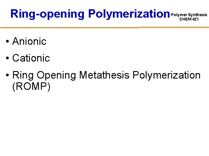 Ring-opening Polymerization Polymer Synthesis CHEM 421 • Anionic • Cationic • Ring Opening Metathesis
