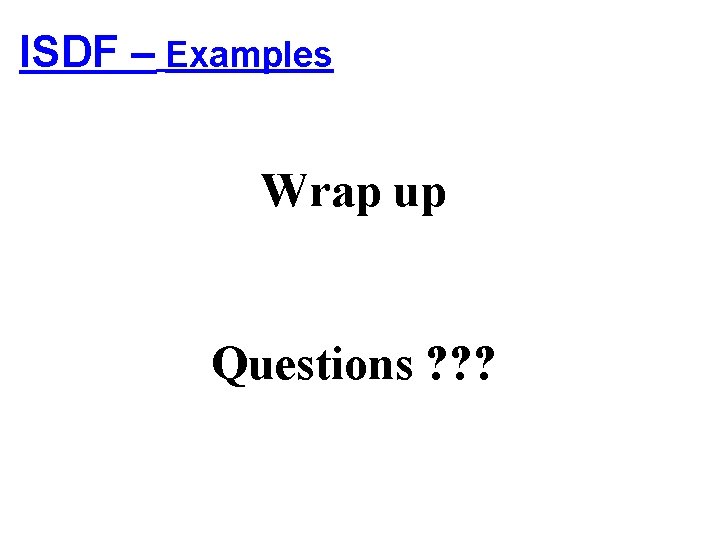 ISDF – Examples Wrap up Questions ? ? ? 