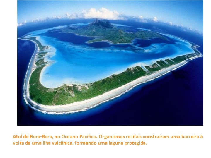 Atol de Bora-Bora, no Oceano Pacífico. Organismos recifais construíram uma barreira à volta de