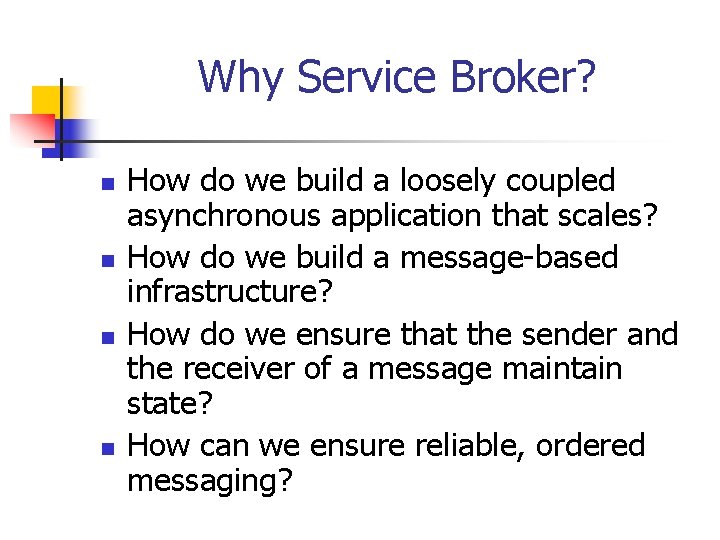 Why Service Broker? n n How do we build a loosely coupled asynchronous application