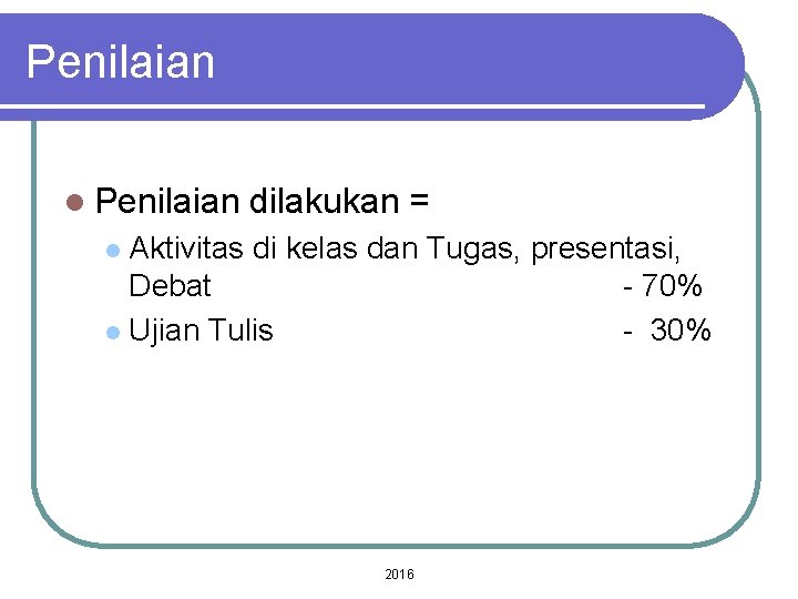 Penilaian l Penilaian dilakukan = Aktivitas di kelas dan Tugas, presentasi, Debat - 70%