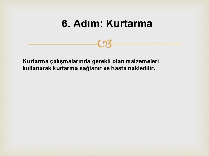 6. Adım: Kurtarma çalışmalarında gerekli olan malzemeleri kullanarak kurtarma sağlanır ve hasta nakledilir. 