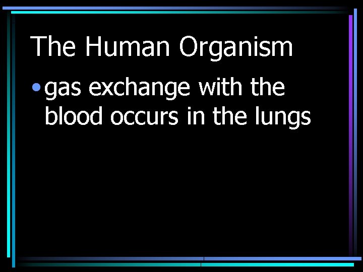 The Human Organism • gas exchange with the blood occurs in the lungs 