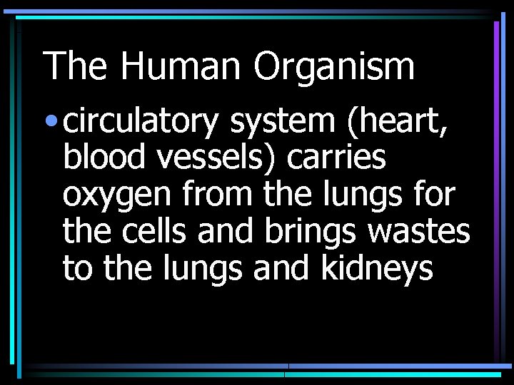 The Human Organism • circulatory system (heart, blood vessels) carries oxygen from the lungs