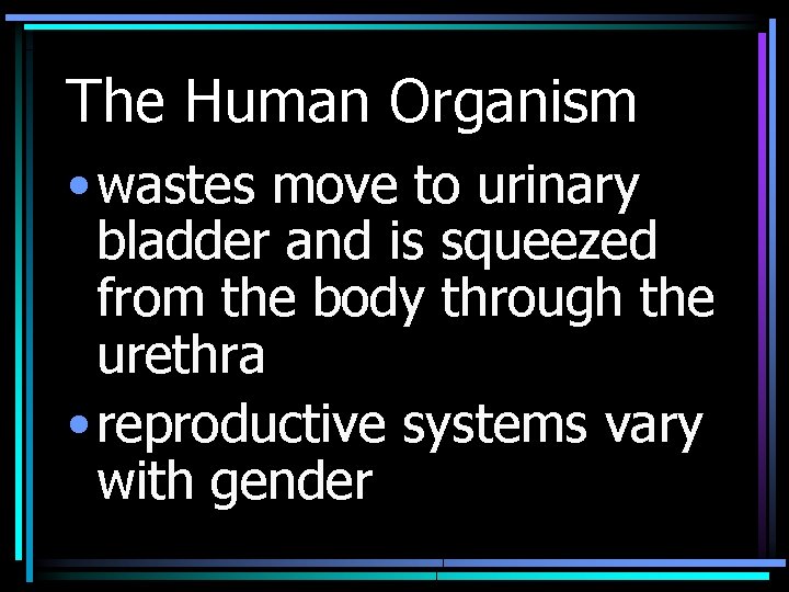 The Human Organism • wastes move to urinary bladder and is squeezed from the