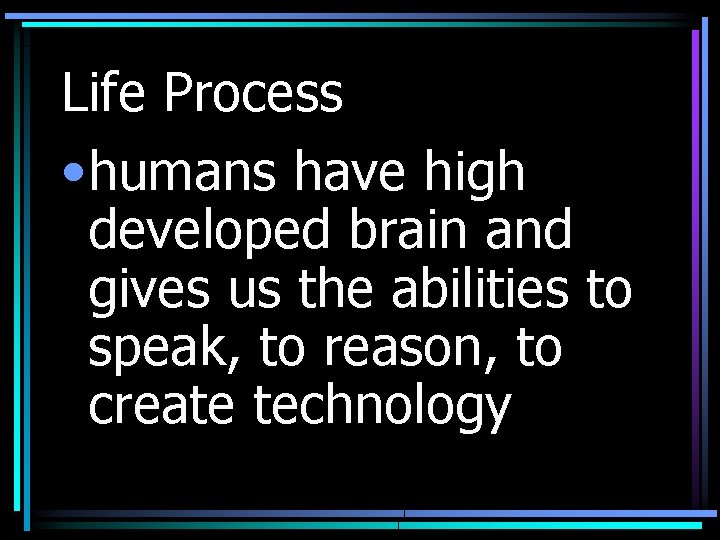 Life Process • humans have high developed brain and gives us the abilities to