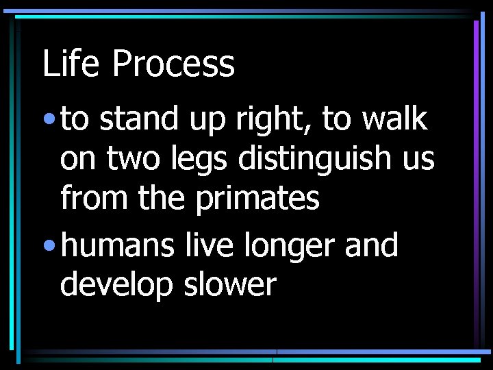 Life Process • to stand up right, to walk on two legs distinguish us