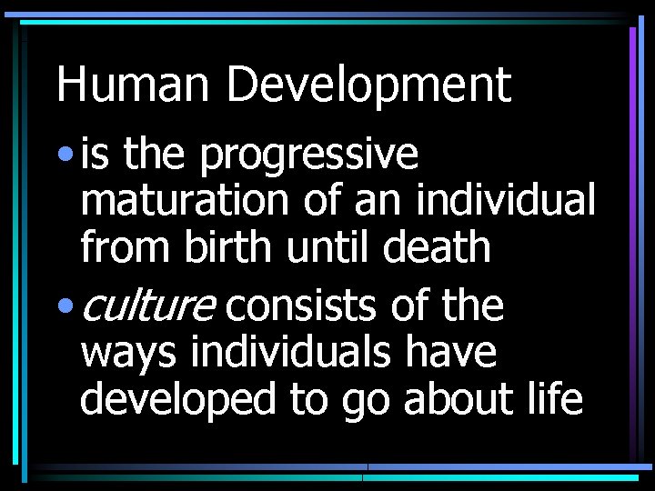 Human Development • is the progressive maturation of an individual from birth until death