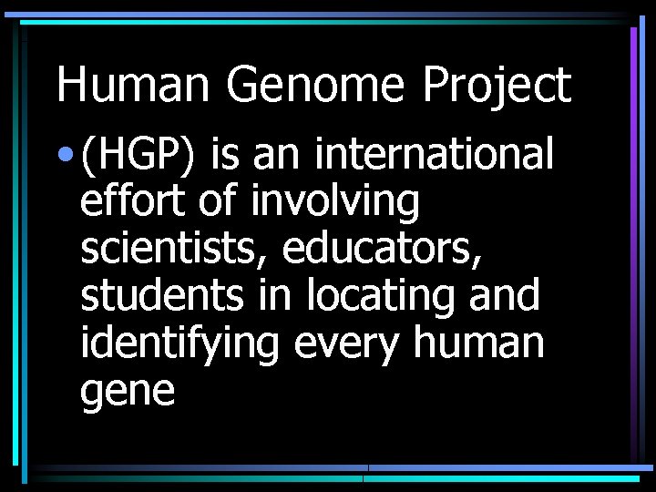 Human Genome Project • (HGP) is an international effort of involving scientists, educators, students