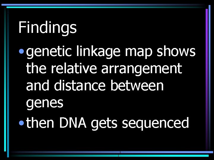 Findings • genetic linkage map shows the relative arrangement and distance between genes •