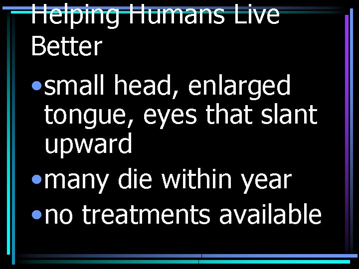 Helping Humans Live Better • small head, enlarged tongue, eyes that slant upward •