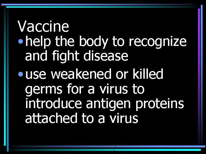 Vaccine • help the body to recognize and fight disease • use weakened or