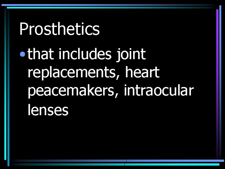 Prosthetics • that includes joint replacements, heart peacemakers, intraocular lenses 