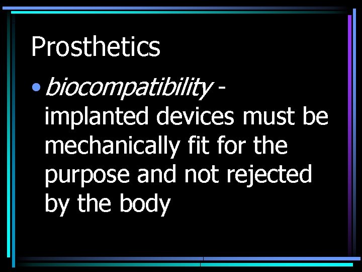 Prosthetics • biocompatibility implanted devices must be mechanically fit for the purpose and not