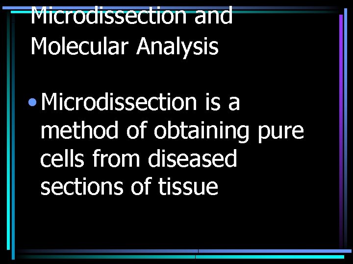 Microdissection and Molecular Analysis • Microdissection is a method of obtaining pure cells from