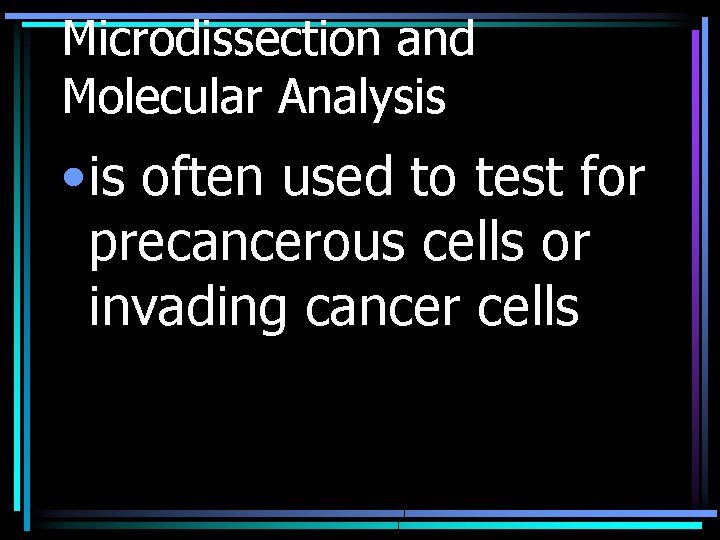 Microdissection and Molecular Analysis • is often used to test for precancerous cells or