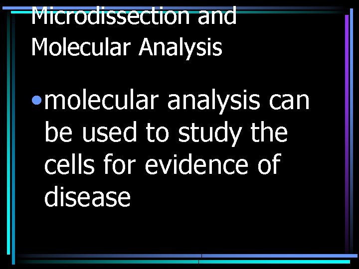 Microdissection and Molecular Analysis • molecular analysis can be used to study the cells