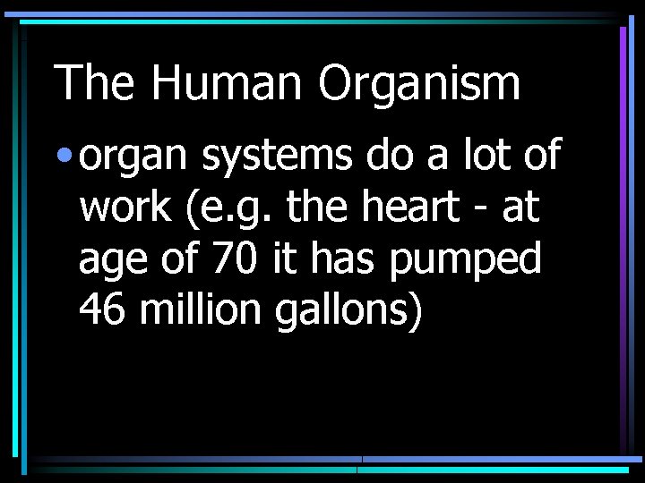 The Human Organism • organ systems do a lot of work (e. g. the
