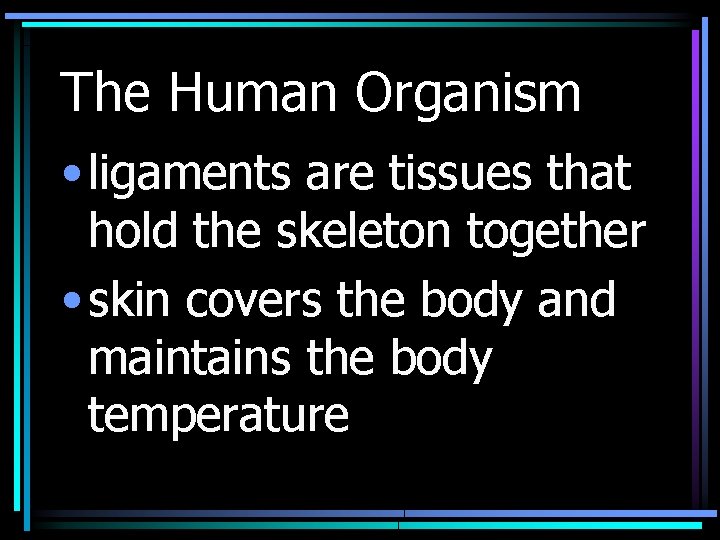 The Human Organism • ligaments are tissues that hold the skeleton together • skin